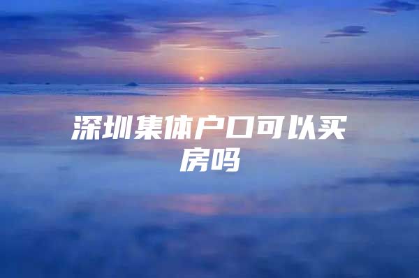 深圳集体户口可以买房吗