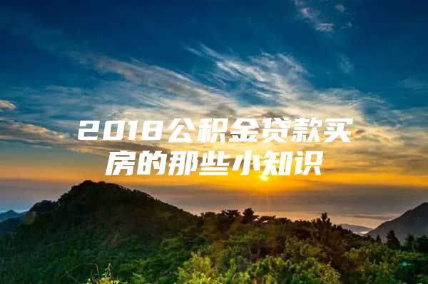 2018公积金贷款买房的那些小知识