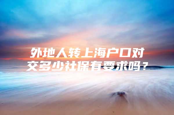 外地人转上海户口对交多少社保有要求吗？