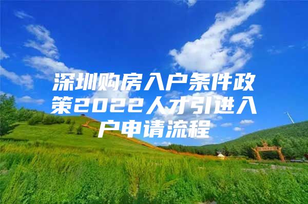 深圳购房入户条件政策2022人才引进入户申请流程