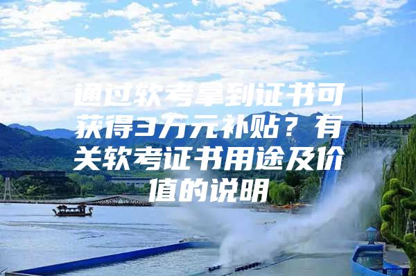 通过软考拿到证书可获得3万元补贴？有关软考证书用途及价值的说明