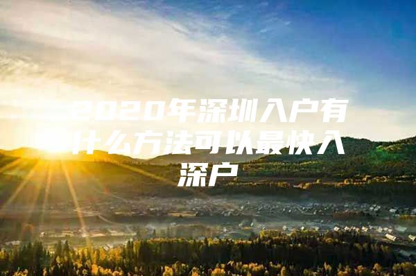 2020年深圳入户有什么方法可以最快入深户