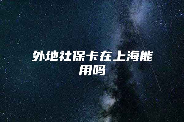 外地社保卡在上海能用吗