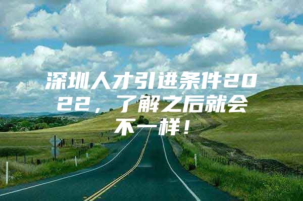 深圳人才引进条件2022，了解之后就会不一样！