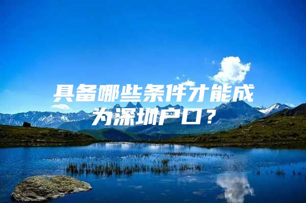 具备哪些条件才能成为深圳户口？