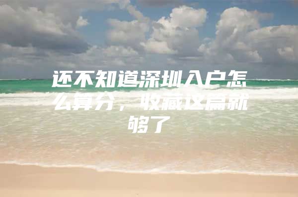 还不知道深圳入户怎么算分，收藏这篇就够了