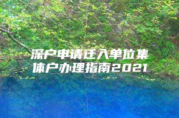 深户申请迁入单位集体户办理指南2021