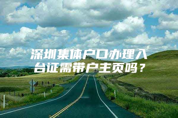 深圳集体户口办理入台证需带户主页吗？