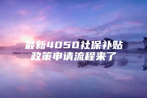 最新4050社保补贴政策申请流程来了