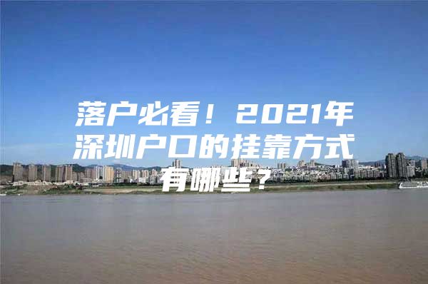 落户必看！2021年深圳户口的挂靠方式有哪些？