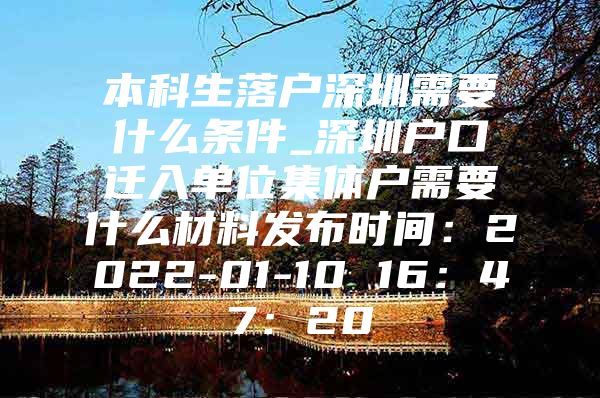 本科生落户深圳需要什么条件_深圳户口迁入单位集体户需要什么材料发布时间：2022-01-10 16：47：20