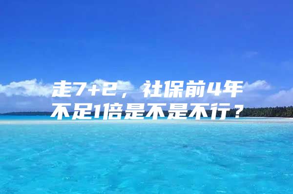 走7+2，社保前4年不足1倍是不是不行？