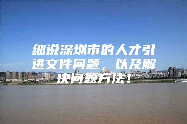 细说深圳市的人才引进文件问题，以及解决问题方法！