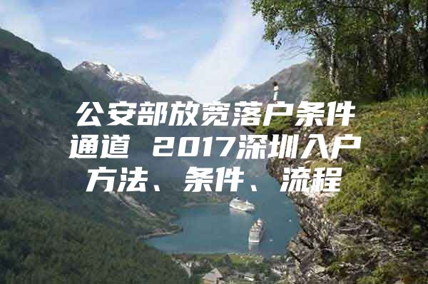 公安部放宽落户条件通道 2017深圳入户方法、条件、流程