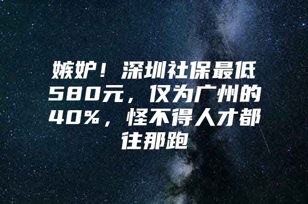 嫉妒！深圳社保最低580元，仅为广州的40%，怪不得人才都往那跑