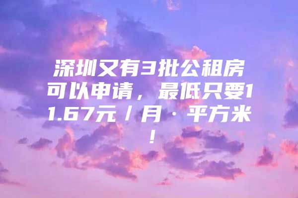 深圳又有3批公租房可以申请，最低只要11.67元／月·平方米！