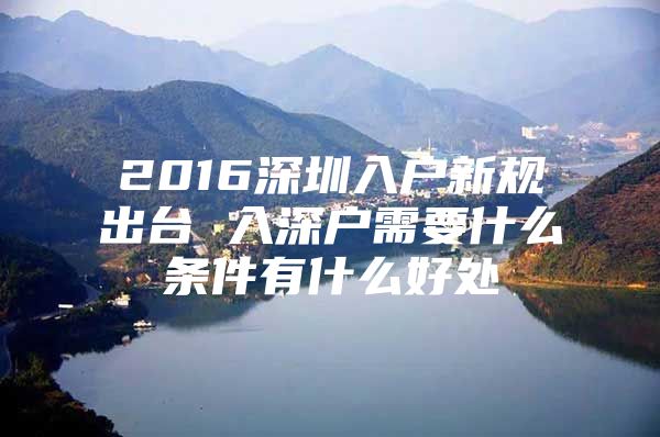 2016深圳入户新规出台 入深户需要什么条件有什么好处