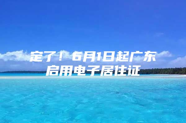 定了！6月1日起广东启用电子居住证