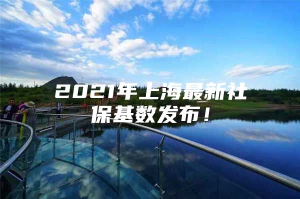 2021年上海最新社保基数发布！