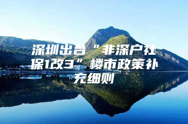 深圳出台“非深户社保1改3”楼市政策补充细则