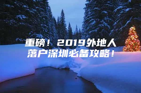 重磅！2019外地人落户深圳必备攻略！