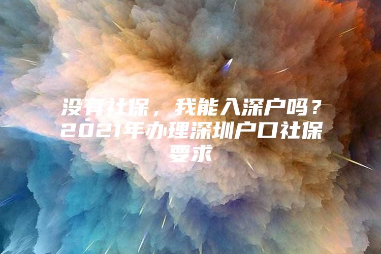 没有社保，我能入深户吗？2021年办理深圳户口社保要求