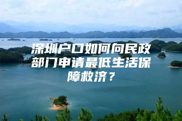 深圳户口如何向民政部门申请最低生活保障救济？