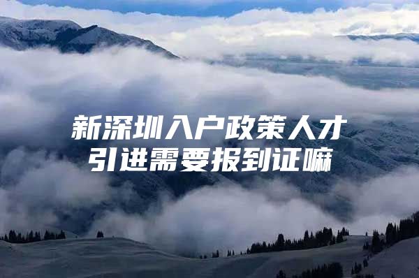 新深圳入户政策人才引进需要报到证嘛