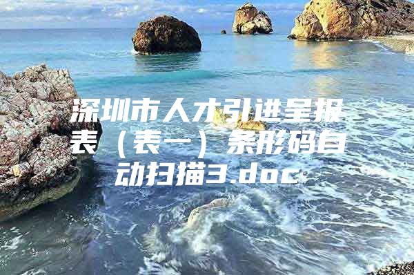 深圳市人才引进呈报表（表一）条形码自动扫描3.doc