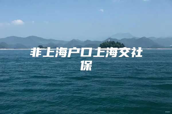 非上海户口上海交社保