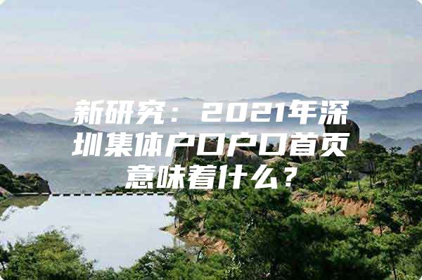 新研究：2021年深圳集体户口户口首页意味着什么？