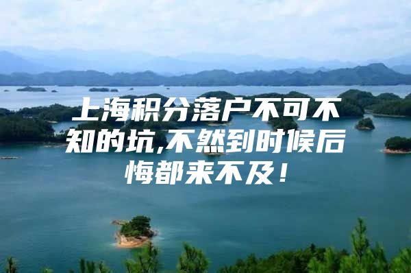 上海积分落户不可不知的坑,不然到时候后悔都来不及！