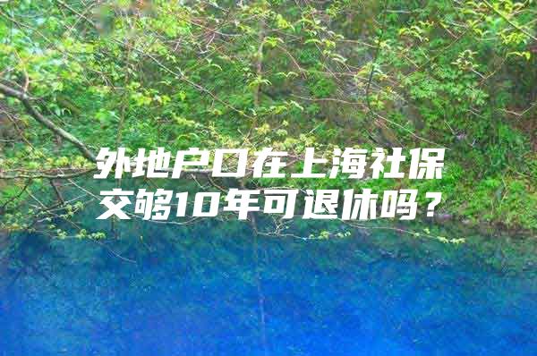 外地户口在上海社保交够10年可退休吗？