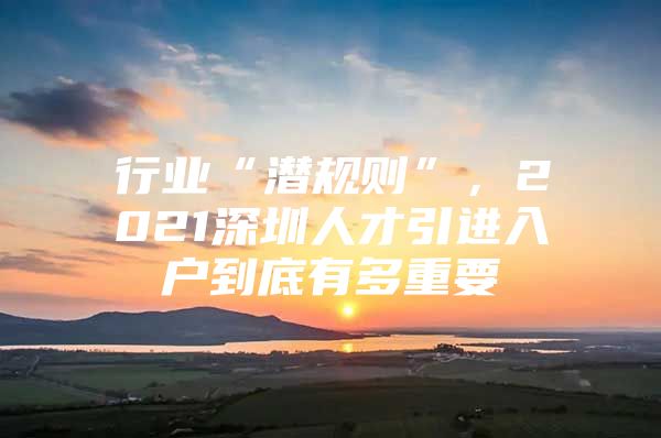 行业“潜规则”，2021深圳人才引进入户到底有多重要