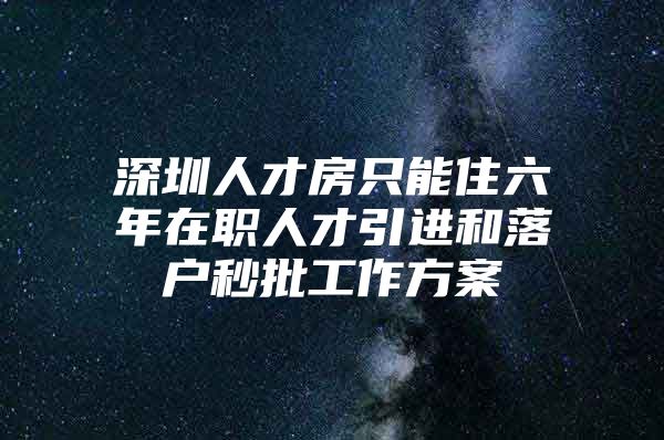 深圳人才房只能住六年在职人才引进和落户秒批工作方案