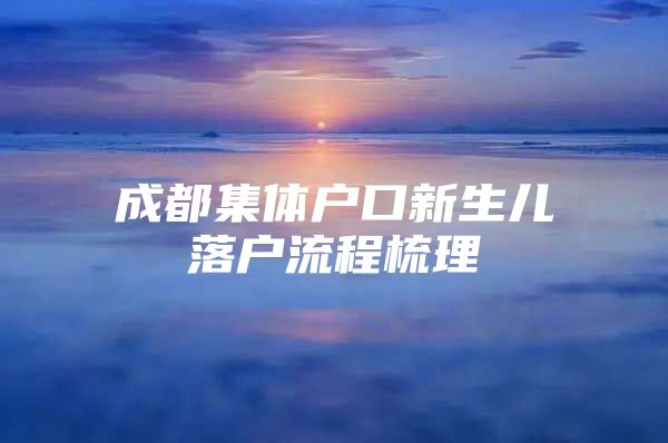 成都集体户口新生儿落户流程梳理