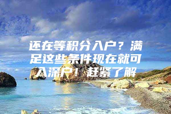 还在等积分入户？满足这些条件现在就可入深户！赶紧了解