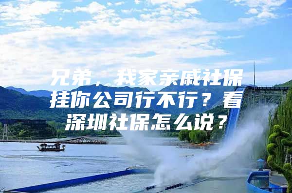 兄弟，我家亲戚社保挂你公司行不行？看深圳社保怎么说？