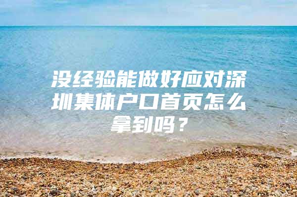 没经验能做好应对深圳集体户口首页怎么拿到吗？