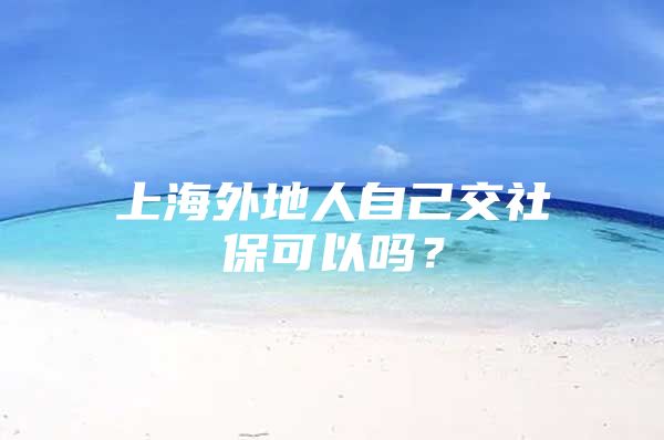 上海外地人自己交社保可以吗？