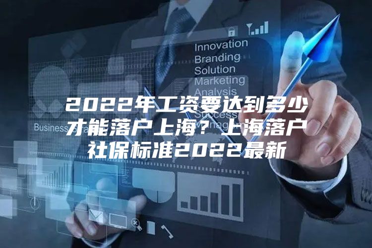 2022年工资要达到多少才能落户上海？上海落户社保标准2022最新