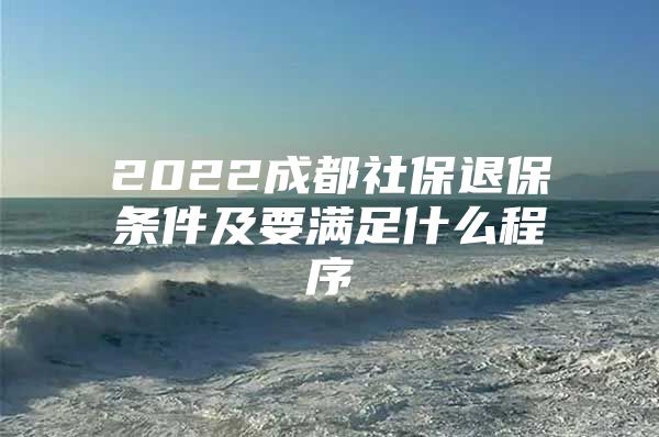 2022成都社保退保条件及要满足什么程序