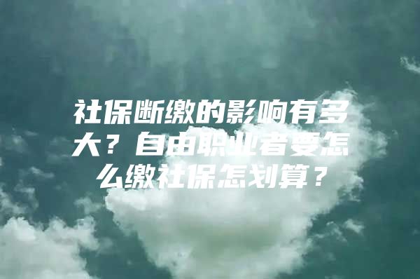 社保断缴的影响有多大？自由职业者要怎么缴社保怎划算？