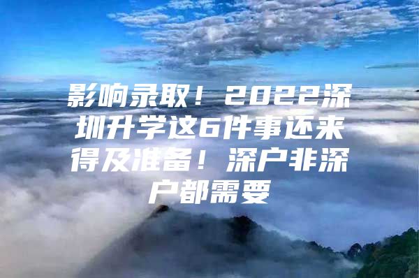 影响录取！2022深圳升学这6件事还来得及准备！深户非深户都需要