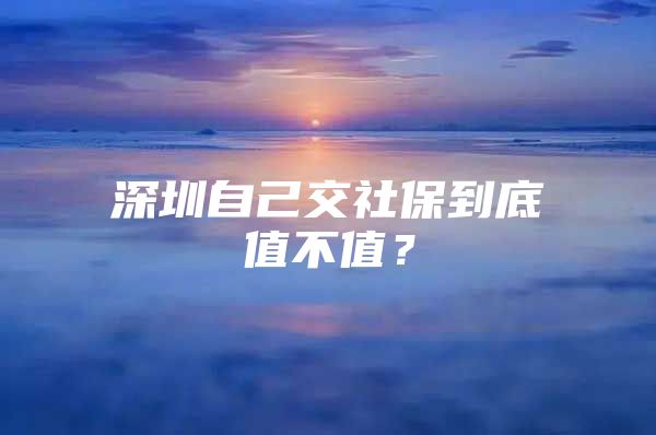 深圳自己交社保到底值不值？