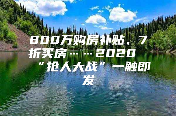 800万购房补贴、7折买房……2020“抢人大战”一触即发