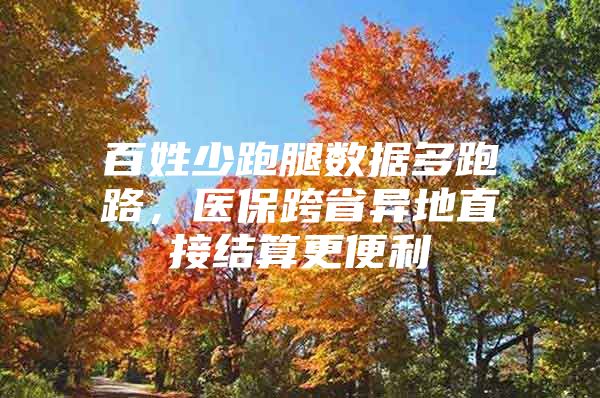 百姓少跑腿数据多跑路，医保跨省异地直接结算更便利