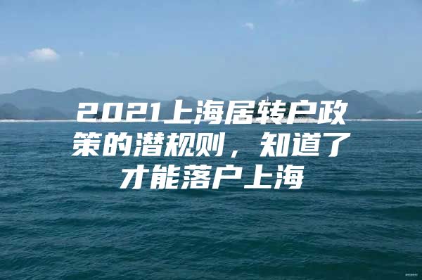 2021上海居转户政策的潜规则，知道了才能落户上海