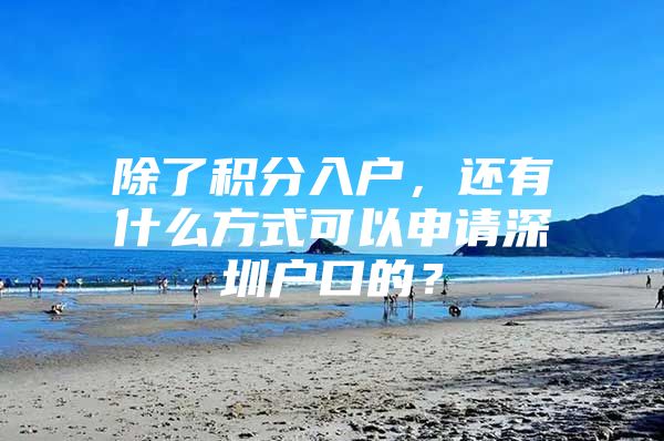 除了积分入户，还有什么方式可以申请深圳户口的？