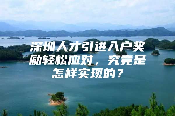 深圳人才引进入户奖励轻松应对，究竟是怎样实现的？